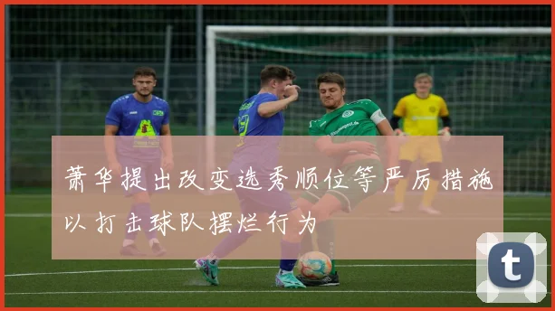 萧华提出改变选秀顺位等严厉措施以打击球队摆烂行为