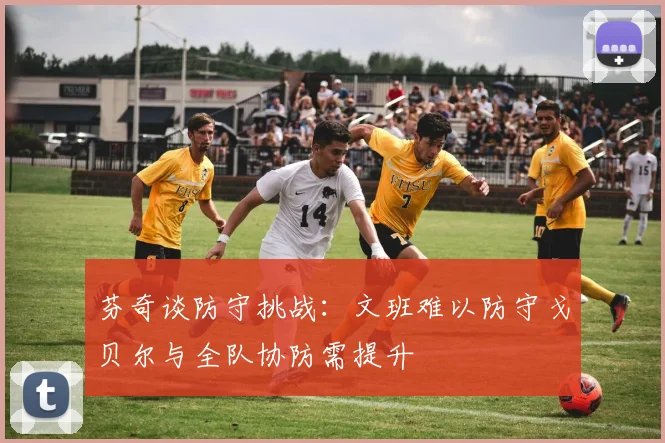 芬奇谈防守挑战：文班难以防守戈贝尔与全队协防需提升