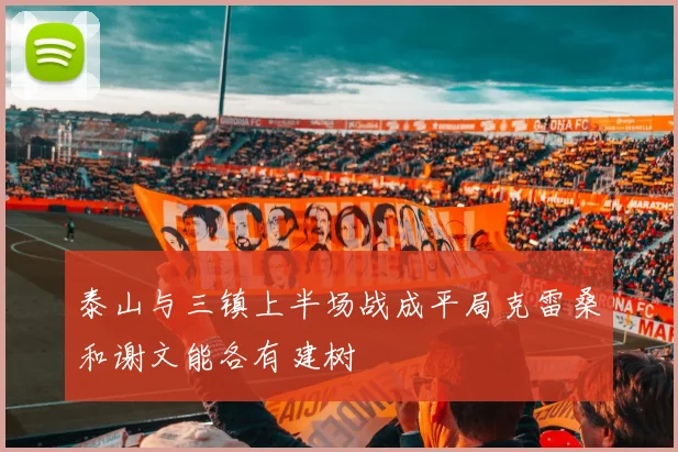 泰山与三镇上半场战成平局克雷桑和谢文能各有建树