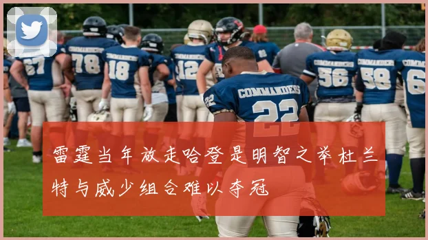 雷霆当年放走哈登是明智之举杜兰特与威少组合难以夺冠