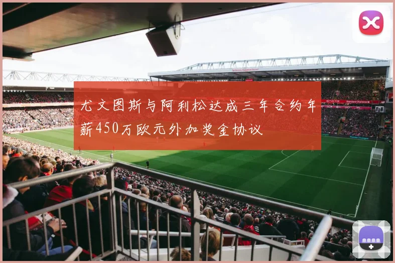 尤文图斯与阿利松达成三年合约年薪450万欧元外加奖金协议