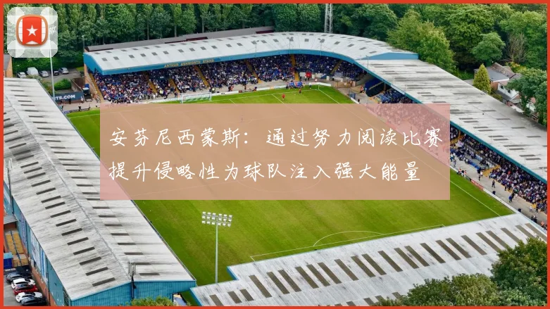 安芬尼西蒙斯：通过努力阅读比赛提升侵略性为球队注入强大能量