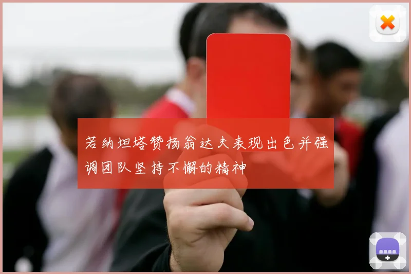 若纳坦塔赞扬翁达夫表现出色并强调团队坚持不懈的精神