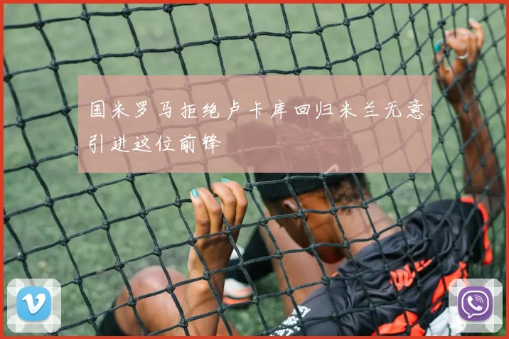 国米罗马拒绝卢卡库回归米兰无意引进这位前锋