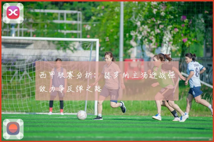 西甲联赛分析：赫罗纳主场迎战强敌力争反弹之路