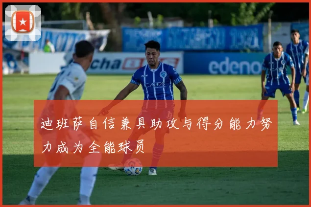 迪班萨自信兼具助攻与得分能力努力成为全能球员