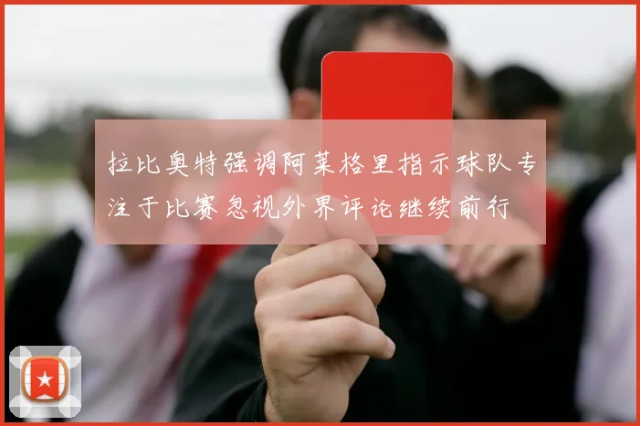 拉比奥特强调阿莱格里指示球队专注于比赛忽视外界评论继续前行