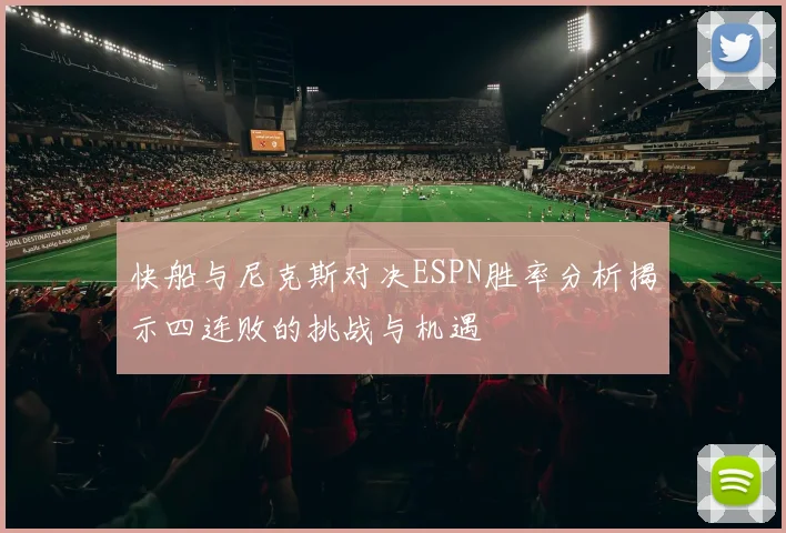 快船与尼克斯对决ESPN胜率分析揭示四连败的挑战与机遇