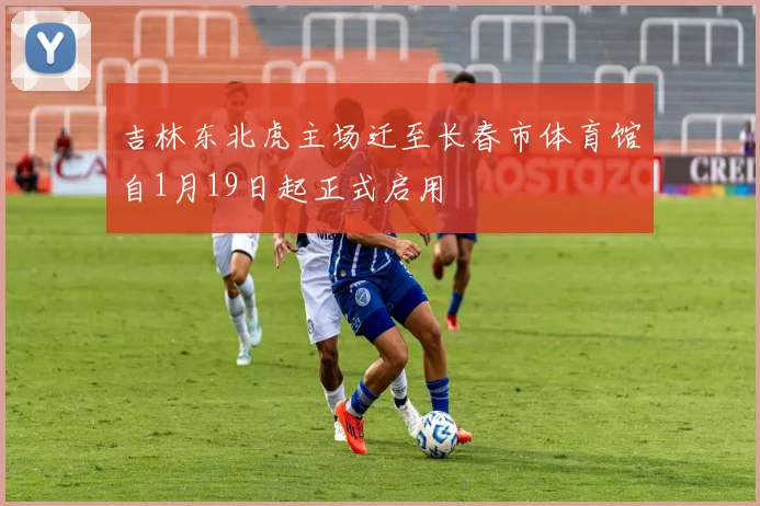 吉林东北虎主场迁至长春市体育馆自1月19日起正式启用