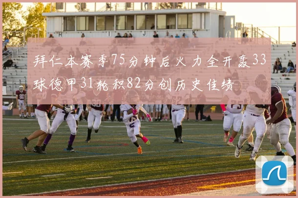 拜仁本赛季75分钟后火力全开轰33球德甲31轮积82分创历史佳绩
