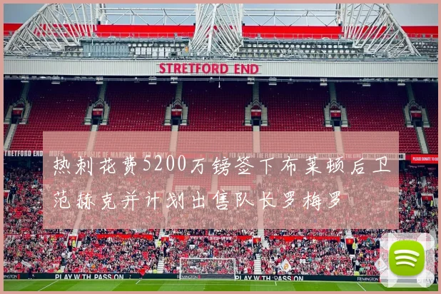热刺花费5200万镑签下布莱顿后卫范赫克并计划出售队长罗梅罗